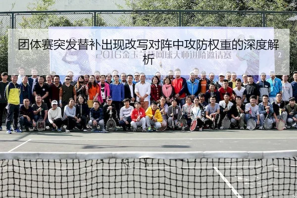 团体赛突发替补出现改写对阵中攻防权重的深度解析